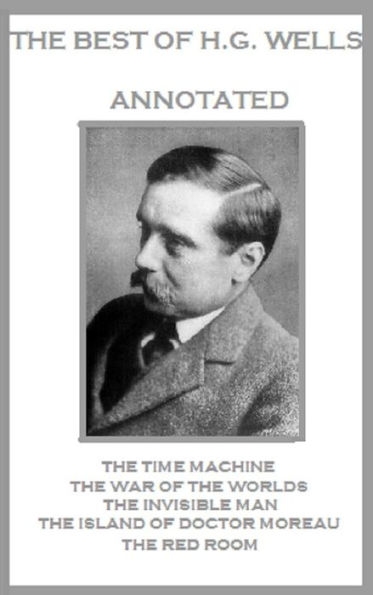 The Best of H.G. Wells (Annotated) Including: The Time Machine, The War of the Worlds, The Invisible Man, The Island of Doctor Moreau, and The Red Room