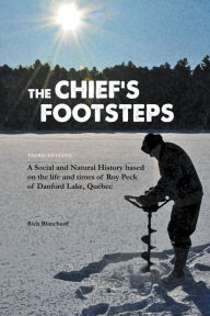 Title: The Chief's Footsteps A social and natural history based on the life and times of Roy Peck of Danford Lake, Quebec, Author: Rick Blanchard