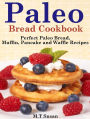 Paleo Bread Cookbook: Perfect Paleo Bread, Muffin, Pancake and Waffle Recipes