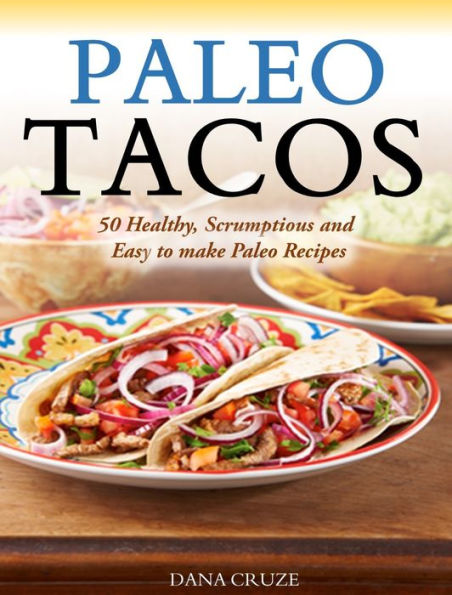 Paleo Tacos: 50 Healthy, Scrumptious and Easy to make Paleo Recipes