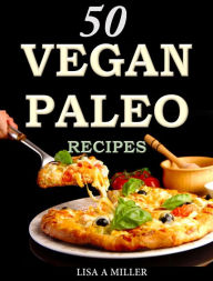 Title: 50 Vegan Paleo Recipes, Author: Lisa A Miller