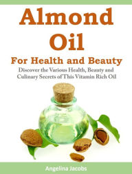 Title: Almond Oil for Health and Beauty: Discover the Various Health, Beauty and Culinary Secrets of This Vitamin Rich Oil, Author: Angelina Jacobs