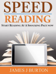 Title: SPEED READING FOR BEGINNERS: START READING AT A SHOCKING PACE NOW, Author: James Burton