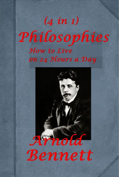 Arnold Bennett Philosophies 4 - Mental Efficiency and Other Hints to Men and Women How to Live on 24 Hours a Day The Human Machine Literary Taste How to Form It