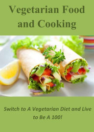 Title: Vegetarian Food and Cooking: Switch to A Vegetarian Diet and Live to Be A 100!, Author: Ellen Barrett