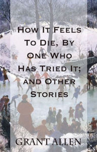 Title: How It Feels To Die, By One Who Has Tried It; and Other Stories, Author: Scott Parker
