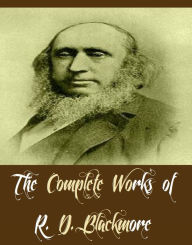 Title: The Complete Works of R. D. Blackmore (11 Complete Works of R. D. Blackmore Including Lorna Doone, Mary Anerley, Slain By The Doones, Springhaven, Christowell, Crocker's Hole, Erema, The Maid Of Sker, And More), Author: R. D. Blackmore