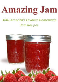Title: Amazing Jam: 100+ America's Favorite Homemade Jam Recipes, Author: Evelyn Rose