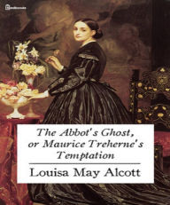 Title: The Abbot's Ghost, or Maurice Treherne's Temptation, Author: Louisa May Alcott