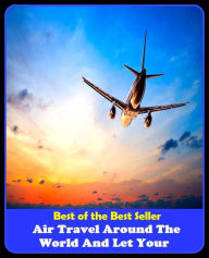 Title: Best of the Best Sellers Air Travel Around The World And Let Your (journey, outing, tour, trek, excursion, ramble, roam, pass, circulate, move), Author: Resounding Wind Publishing