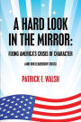 A HARD LOOK IN THE MIRROR: FIXING AMERICA'S CRISIS OF CHARACTER (AND OUR LEADERSHIP CRISIS)