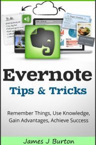 Title: Evernote Tips and Tricks: Remember Things, Use Knowledge, Gain Advantages, Achieve Success, Author: James Burton
