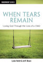 When Tears Remain - Loving God Through the Loss of a Child