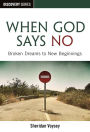 When God Says No - Broken Dreams to New Beginnings
