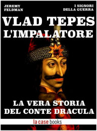 Title: Vlad Tepes, l'Impalatore - La vera storia del Conte Dracula, Author: Jeremy Feldman