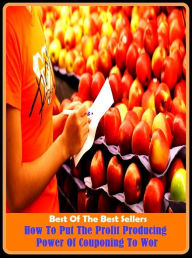 Title: Best of the Best Sellers How To Put The Profit Producing Power Of Couponing To Wor ( product, account, yield, aggregate, work, article, ware, article of merchandise, vendible, box score, turnout, by-product, the whole story), Author: Resounding Wind Publishing