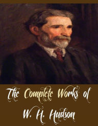Title: The Complete Works of W. H. Hudson (13 Complete Works of W. H. Hudson Including Afoot in England, Birds of Town and Village, Dead Man's Plack and an Old Thorn, Fan, Far Away and Long Ago, Green Mansions, Tale Of the Pampas, And More), Author: W. H. Hudson