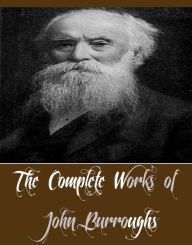 Title: The Complete Works of John Burroughs (22 Complete Works of John Burroughs Including John James Audubon, Locusts and Wild Honey, My Boyhood, Squirrels and Other Fur-Bearers, The Breath of Life, The Last Harvest, Time and Change, Under the Maples, And More), Author: John Burroughs