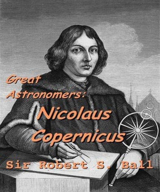 Great Astronomers Nicolaus Copernicus by Robert Stawell Ball eBook