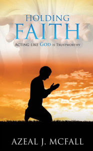 Title: HOLDING FAITH, Author: AZEAL J. MCFALL
