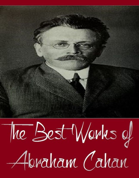 The Best Works of Abraham Cahan (Major Works of Abraham Cahan Include The Imported Bridegroom and Other Stories, The Rise of David Levinsky, The White Terror and The Red, Yekl)
