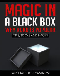 Title: Magic in a black box: Why Roku is Popular Tips, Tricks and Hacks, Author: Michael K Edwards