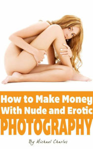 Title: How to Make Money with Nude & Erotic Photography, Author: Michael Charles