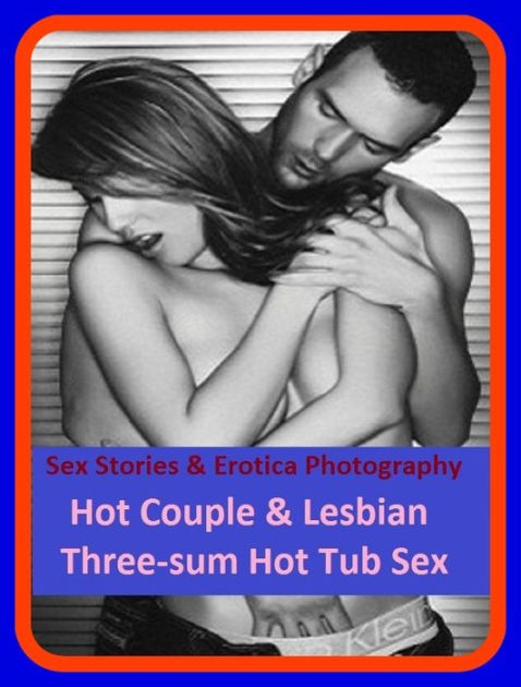 Sex Stories and Erotica Photography Hot Couple and Lesbian Three-sum Hot Tub Sex ( Erotic Photography, Erotic Stories, Nude Photos, Naked , Adult Nudes, Breast, Domination, Bare Ass, Lesbian, She-male) by Resounding picture