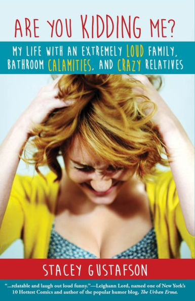 Are You Kidding Me? My Life with an Extremely Loud Family, Bathroom Calamities, and Crazy Relatives
