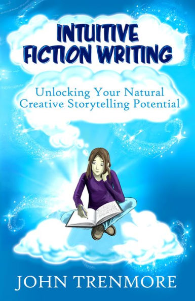 Intuitive Fiction Writing - Unlocking Your Natural Creative Storytelling Potential