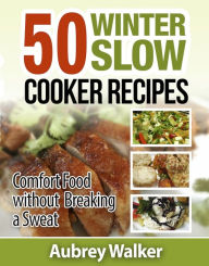 Title: Winter Slow Cooker Recipes: 50 Comfort Food without Breaking a Sweat, Author: Aubrey Walker