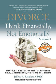 Title: DIVORCE: Think Financially, Not Emotionally® Volume I: What Women Need To Know About Securing Their Financial Future Before, During, And After Divorce, Author: Jeffrey A. Landers