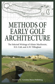Title: Methods of Early Golf Architecture: The Selected Writings of Alister MacKenzie, H.S. Colt, and A.W. Tillinghast, Author: H. S. Colt