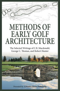 Title: Methods of Early Golf Architecture: The Selected Writings of C.B. Macdonald, George C. Thomas, Robert Hunter, Author: George C. Thomas