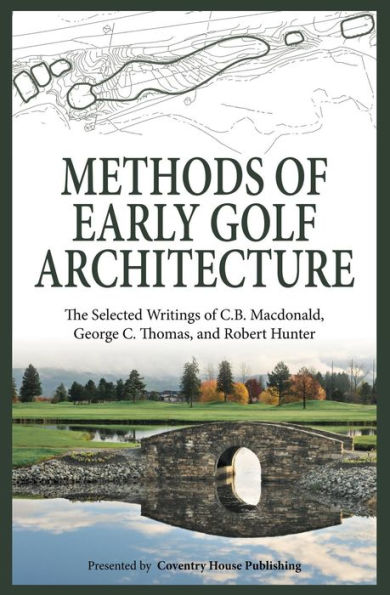 Methods of Early Golf Architecture: The Selected Writings of C.B. Macdonald, George C. Thomas, Robert Hunter