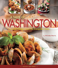 Title: A Taste of Washington: Favorite Recipes from the Evergreen State, Author: Michele Morris