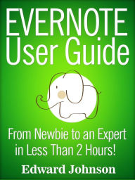 Title: Evernote User Guide: From Newbie to an Expert in Less Than 2 Hours!, Author: Edward Johnson