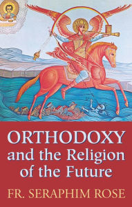 Title: Orthodoxy and the Religion of the Future, Author: Fr. Seraphim Rose