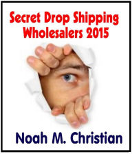 Title: Secret Drop Shipping Wholesalers 2015: Discover the Newest Drop Shipping Companies, Author: Noah Christian