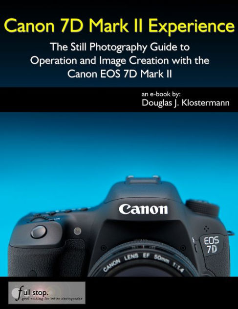 Canon 7d Mark Ii Experience The Still Photography Guide To Operation And Image Creation With The Canon Eos 7d Mark Ii By Douglas Klostermann Nook Book Ebook Barnes Noble