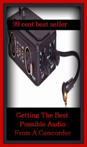 Title: 99 cent best seller Getting The Best Possible Audio From A Camcorder ( getting by, getting even, getting married, getting off, getting out the vote, getting to know you, getting-to-know-you, getting hired, get tone, Getty), Author: Resounding Wind Publishing