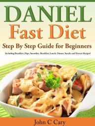 Title: Daniel Fast Diet: Step By Step Guide for Beginners, Author: John C Cary Cary