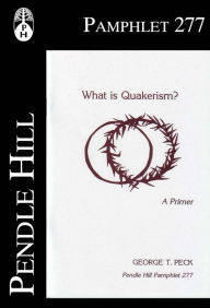 Title: What is Quakerism? A Primer, Author: George T. Peck