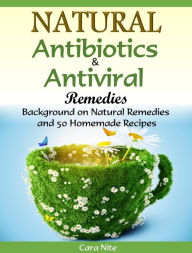Title: Natural Antibiotics & Antiviral Remedies: Background on Natural Remedies and 50 Homemade Recipes, Author: Cara Nite