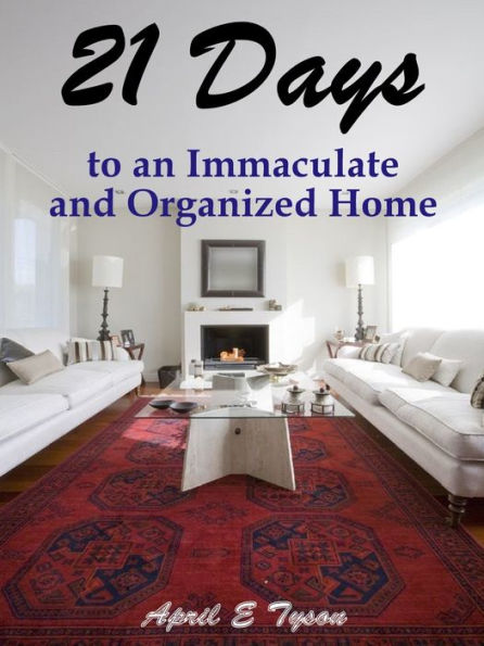 21 Days to an Immaculate and Organized Home: How to Clean and Organize Your Home and Keep it That Way