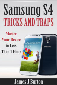 Title: Samsung S4 Tricks and Traps: Master Your Device in Less Than 1 Hour, Author: James Burton