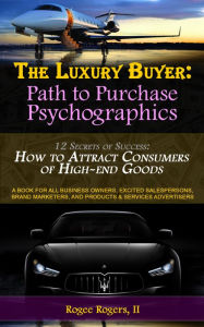 Title: The Luxury Buyer: Path to Purchase Psychographics, Author: Rogee Rogers