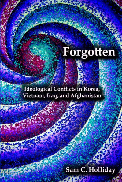 Forgotten: Ideological Conflicts in Korea, Vietnam, Iraq, and Afghanistan