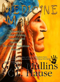 Title: Medicine Man - Shamanism, Natural Healing, Remedies And Stories of The Native American Indians, Author: G.W. Mullins
