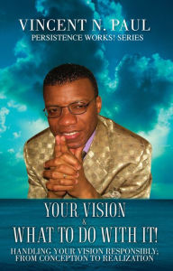Title: YOUR VISION & WHAT TO DO WITH IT!, Author: VINCENT N. PAUL